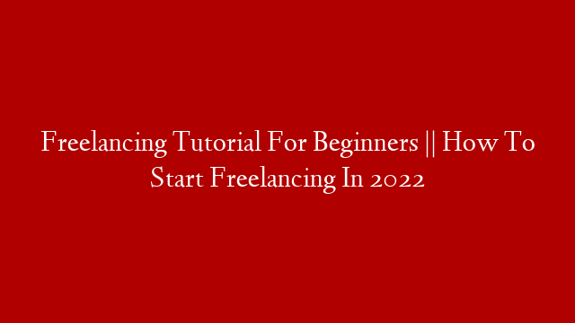 Freelancing Tutorial For Beginners || How To  Start Freelancing In 2022